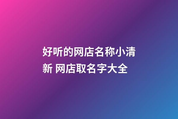 好听的网店名称小清新 网店取名字大全